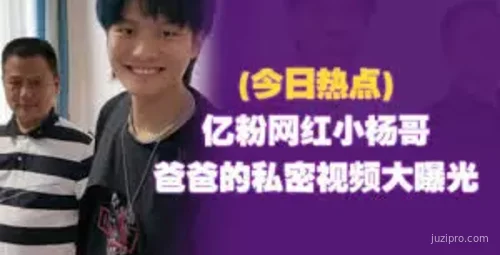 亿粉网红小杨哥与父亲视频曝光