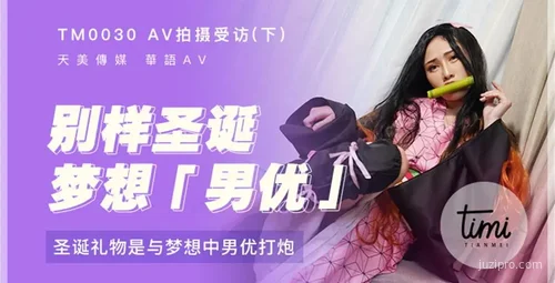 天美传媒圣诞拍摄梦中男优访谈