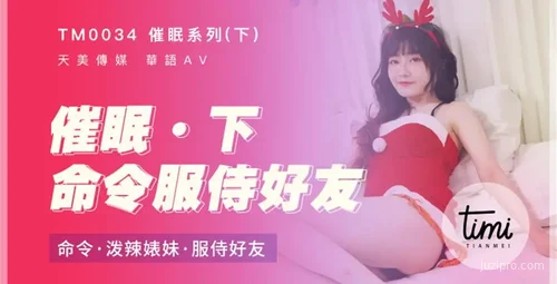 天美传媒催眠系列-命令服侍好友